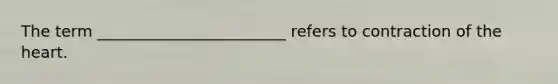 The term ________________________ refers to contraction of the heart.