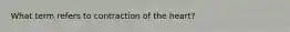 What term refers to contraction of the heart?