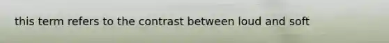 this term refers to the contrast between loud and soft