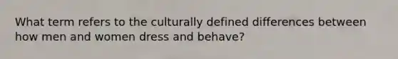 What term refers to the culturally defined differences between how men and women dress and behave?