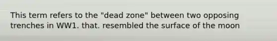 This term refers to the "dead zone" between two opposing trenches in WW1. that. resembled the surface of the moon