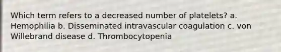 Which term refers to a decreased number of platelets? a. Hemophilia b. Disseminated intravascular coagulation c. von Willebrand disease d. Thrombocytopenia