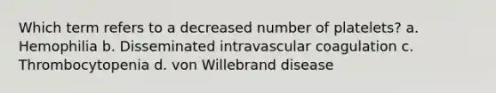 Which term refers to a decreased number of platelets? a. Hemophilia b. Disseminated intravascular coagulation c. Thrombocytopenia d. von Willebrand disease