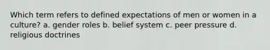 Which term refers to defined expectations of men or women in a culture? a. gender roles b. belief system c. peer pressure d. religious doctrines