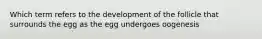 Which term refers to the development of the follicle that surrounds the egg as the egg undergoes oogenesis