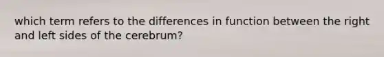 which term refers to the differences in function between the right and left sides of the cerebrum?