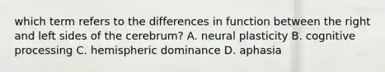 which term refers to the differences in function between the right and left sides of the cerebrum? A. neural plasticity B. cognitive processing C. hemispheric dominance D. aphasia