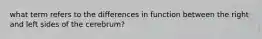 what term refers to the differences in function between the right and left sides of the cerebrum?