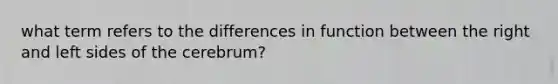 what term refers to the differences in function between the right and left sides of the cerebrum?