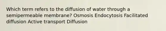 Which term refers to the diffusion of water through a semipermeable membrane? Osmosis Endocytosis Facilitated diffusion Active transport Diffusion