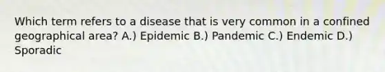 Which term refers to a disease that is very common in a confined geographical area? A.) Epidemic B.) Pandemic C.) Endemic D.) Sporadic