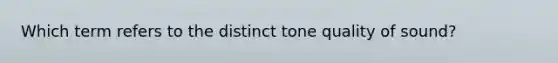 Which term refers to the distinct tone quality of sound?