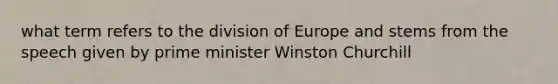 what term refers to the division of Europe and stems from the speech given by prime minister Winston Churchill