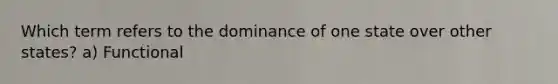 Which term refers to the dominance of one state over other states? a) Functional