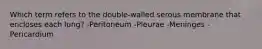Which term refers to the double-walled serous membrane that encloses each lung? -Peritoneum -Pleurae -Meninges -Pericardium