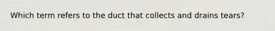 Which term refers to the duct that collects and drains tears?