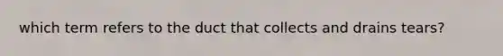 which term refers to the duct that collects and drains tears?