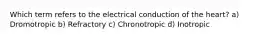 Which term refers to the electrical conduction of the heart? a) Dromotropic b) Refractory c) Chronotropic d) Inotropic