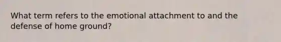 What term refers to the emotional attachment to and the defense of home ground?