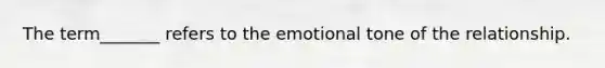 The term_______ refers to the emotional tone of the relationship.