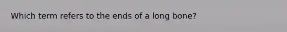 Which term refers to the ends of a long bone?