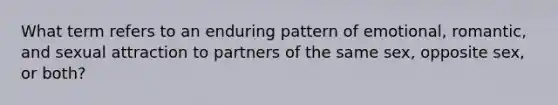 What term refers to an enduring pattern of emotional, romantic, and sexual attraction to partners of the same sex, opposite sex, or both?