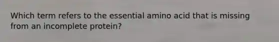 Which term refers to the essential amino acid that is missing from an incomplete protein?