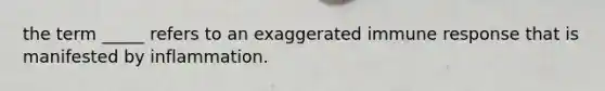 the term _____ refers to an exaggerated immune response that is manifested by inflammation.