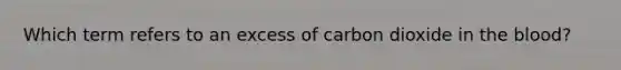 Which term refers to an excess of carbon dioxide in the blood?