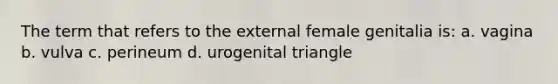 The term that refers to the external female genitalia is: a. vagina b. vulva c. perineum d. urogenital triangle