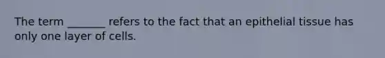 The term _______ refers to the fact that an <a href='https://www.questionai.com/knowledge/k7dms5lrVY-epithelial-tissue' class='anchor-knowledge'>epithelial tissue</a> has only one layer of cells.