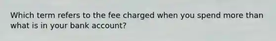 Which term refers to the fee charged when you spend more than what is in your bank account?