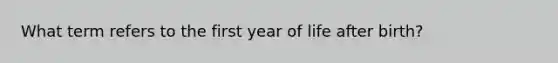 What term refers to the first year of life after birth?