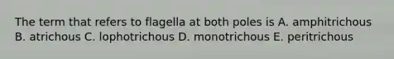 The term that refers to flagella at both poles is A. amphitrichous B. atrichous C. lophotrichous D. monotrichous E. peritrichous