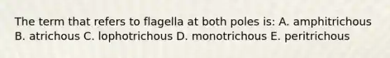 The term that refers to flagella at both poles is: A. amphitrichous B. atrichous C. lophotrichous D. monotrichous E. peritrichous