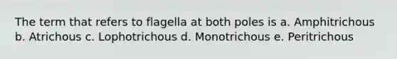 The term that refers to flagella at both poles is a. Amphitrichous b. Atrichous c. Lophotrichous d. Monotrichous e. Peritrichous