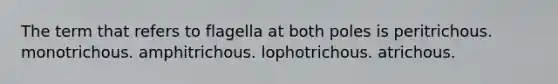 The term that refers to flagella at both poles is peritrichous. monotrichous. amphitrichous. lophotrichous. atrichous.