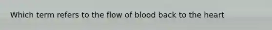 Which term refers to the flow of blood back to the heart