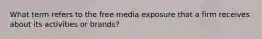 What term refers to the free media exposure that a firm receives about its activities or brands?