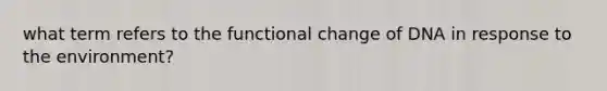 what term refers to the functional change of DNA in response to the environment?