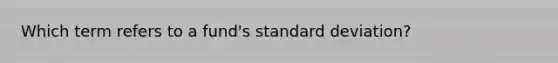 Which term refers to a fund's standard deviation?