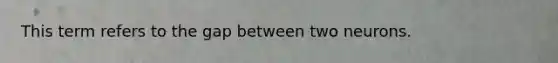 This term refers to the gap between two neurons.