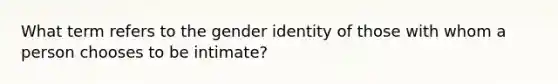 What term refers to the gender identity of those with whom a person chooses to be intimate?