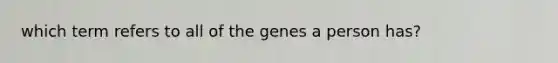 which term refers to all of the genes a person has?