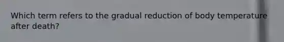 Which term refers to the gradual reduction of body temperature after death?