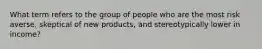 What term refers to the group of people who are the most risk averse, skeptical of new products, and stereotypically lower in income?