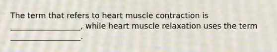 The term that refers to heart muscle contraction is __________________, while heart muscle relaxation uses the term __________________.