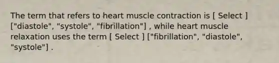 The term that refers to heart muscle contraction is [ Select ] ["diastole", "systole", "fibrillation"] , while heart muscle relaxation uses the term [ Select ] ["fibrillation", "diastole", "systole"] .