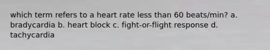 which term refers to a heart rate <a href='https://www.questionai.com/knowledge/k7BtlYpAMX-less-than' class='anchor-knowledge'>less than</a> 60 beats/min? a. bradycardia b. heart block c. fight-or-flight response d. tachycardia