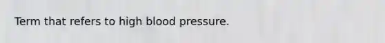 Term that refers to high blood pressure.